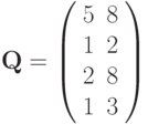 \mathbf{Q} =
\left( \begin{array}{cc}
5 & 8 \\
1 & 2 \\
2 & 8 \\
1 & 3
\end{array} \right)
