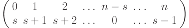 \left(\begin{array}{ccccccc}0&1&2&\ldots&n-s&\ldots&n\\ s&s+1&s+2&\ldots&0&\ldots&s-1\end{array}\right)