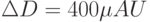 \Delta D = 400 \mu AU