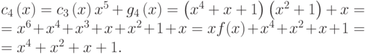 
  {c}_{4}\left(x\right)={c}_{3}\left(x\right){x}^{5}+{g}_{4}\left(x\right)=\left({x}^{4}+x+1\right)\left({x}^{2}+1\right)+x=\\
  ={x}^{6}+{x}^{4}+{x}^{3}+x+{x}^{2}+1+x=x f(x)+{x}^{4}+{x}^{2}+x+1=\\
  ={x}^{4}+{x}^{2}+x+1. 
  