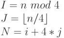 I = n\ mod\ 4\\
J = \lfloor n / 4 \rfloor\\
N = i + 4*j