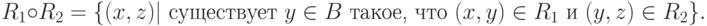 R_1 \circ R_2 = \{(x,z)| \textrm{ существует } y\in B \textrm{ такое, что } (x,y) \in R_1 \textrm{ и } (y,z) \in R_2\}.