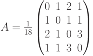 A=\frac{1}{18}
\begin{pmatrix}
0&1&2&1\\
1&0&1&1\\
2&1&0&3\\
1&1&3&0
\end{pmatrix}