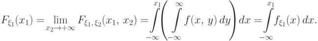 F_{\xi_1}(x_1) =\! 
\lim\limits_{x_2\to+\infty}F_{\xi_1,\,\xi_2}(x_1,\,x_2)=
\!\!\int\limits_{-\infty}^{x_1}\!\!\!\left(\,\int\limits_{-\infty}^{\infty}
\!f(x,\,y)\,dy\!\right)\!dx=\!\!\int\limits_{-\infty}^{x_1}\!\!f_{\xi_1}(x)\,dx.