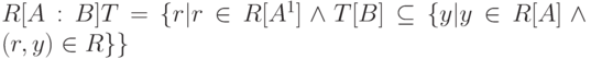 R[A:B]T = \{ r | r \in  R[A^{1}] \wedge  T[B] \subseteq  \{ y | y \in  R [A] \wedge  (r, y) \in  R \}  \}