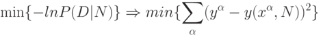 \min\{-ln{P(D|N)}\}\Rightarrow min \{\sum_\alpha(y^\alpha-y(x^\alpha,N))^2\}