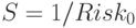 S= 1/Risk_0