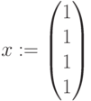 x:=\begin{pmatrix} 1 \\ 1 \\ 1 \\ 1 \end{pmatrix}