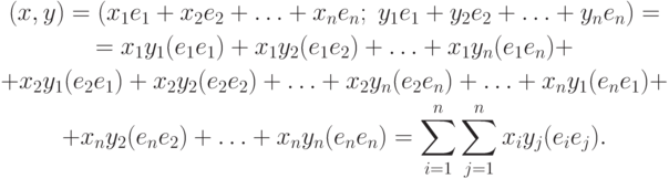 \begin{gathered}
(x,y)=(x_1 e_1+x_2 e_2+\ldots+x_n e_n;\; y_1 e_1+y_2 e_2+\ldots+y_n e_n)= \\
=x_1 y_1(e_1 e_1)+x_1 y_2(e_1 e_2)+\ldots+x_1 y_n(e_1 e_n)+ \\
+x_2 y_1(e_2 e_1)+x_2 y_2(e_2 e_2)+\ldots+x_2 y_n(e_2 e_n)+\ldots+x_n y_1(e_n e_1)+ \\
+x_n y_2(e_n e_2)+\ldots+x_n y_n(e_n e_n)=\sum_{i=1}^n\sum_{j=1}^n x_i y_j(e_i e_j).
\end{gathered}