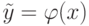 \tilde y = \varphi (x)