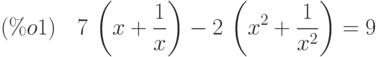 (\%o1)\quad 7\,\left( x+\frac{1}{x}\right) -2\,\left( {x}^{2}+\frac{1}{{x}^{2}}\right) =9