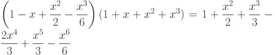 $$\left(1-x+\dfrac{x^{2}}{2}-\dfrac{x^{3}}{6}\right)(1+x+x^{2}+x^{3})=1+\dfrac{x^{2}}{2}+\dfrac{x^{3}}{3}-\dfrac{2x^{4}}{3}+\dfrac{x^{5}}{3}-\dfrac{x^{6}}{6}$$