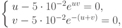 \left\{ \begin{array}{l}
  u - 5 \cdot 10^{- 2} e^{{uv}} = 0, \\ 
  v - 5 \cdot 10^{- 2} e^{- (u + v)} = 0, \\ 
\end{array} \right.