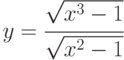 y=\cfrac{\sqrt{x^3-1}}{\sqrt{x^2-1}}