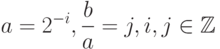 a = 2^{-i}, \frac{b}{a}= j, i, j \in \mathbb{Z}