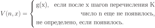 V(n,x)= \left\{
\begin{aligned}
&\text{g(x), } &\text{если после x шагов перечисления K}\\
& &\text{число n еще не появилось,}\\
&\hbox to 0pt{\text{не определено, если появилось.}\hss}
\end{aligned}
\right.
