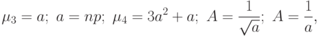 \[\mu_{3}=a; \ a=np; \ \mu_{4}=3a^2+a; \ A=\frac 1 {\sqrt a}; \ A=\frac 1 a,  \]