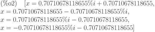 \parbox{8ex}{(\%o2) }
[x=0.70710678118655\%i+0.70710678118655,\\
 x=0.70710678118655-0.70710678118655\%i,\\
 x=0.70710678118655\%i-0.70710678118655,\\
 x=-0.70710678118655\%i-0.70710678118655]