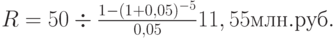 R=50 \div \frac{1-(1+0,05)^-^5}{0,05}11,55 млн.руб.