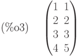 \parbox{8ex}{(\%o3)}
\begin{pmatrix}1 & 1\cr 2 & 2\cr 3 & 3\cr 4 & 5\end{pmatrix}