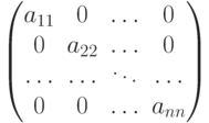 \begin{pmatrix}
									a_{11} & 0 & \dots & 0\cr
									0 & a_{22} & \dots & 0\cr
									\dots  & \dots & \ddots & \dots \cr
									0 & 0 & \dots & a_{nn}
									\end{pmatrix}