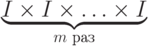 \underbrace{I\times I\times\ldots\times I}_{m\text{ раз}}