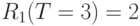 R_{1}(T = 3) = 2