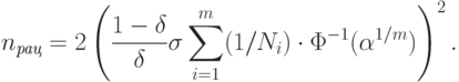 n_{\textit{рац}}=2\left(\frac{1-\delta}{\delta}\sigma\sum_{i=1}^m(1/N_i)\cdot\Phi^{-1}(\alpha^{1/m})\right)^2.