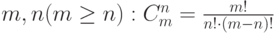 m, n (m\geq n): C_m^n=\frac{m!}{n!\cdot (m-n)!}