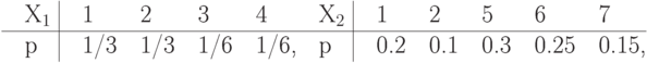 \line{\hss\vbox{\offinterlineskip\halign{&\strut\quad#\cr
X_1& \omit\ \vrule&   1&   2&   3&    4\cr
\noalign{\hrule}
p&   \omit\ \vrule&   1/3& 1/3& 1/6&  1/6,\cr}}\hss
\vbox{\offinterlineskip\halign{&\strut\quad#\cr
X_2& \omit\ \vrule&   1&   2&   5&    6&     7\cr
\noalign{\hrule}
p&   \omit\ \vrule&   0.2& 0.1& 0.3& 0.25&  0.15,\cr}}\hss}