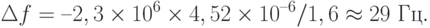 \Delta f = – 2,3\times 10^6 \times 4,52\times 10^{–6}/1,6 \approx 29 \text{ Гц}.