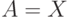 A=X