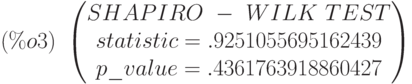 (\%o3)\  \begin{pmatrix}
SHAPIRO\  -\  WILK\  TEST\cr 
statistic=.9251055695162439\cr 
p\_value=.4361763918860427
\end{pmatrix}