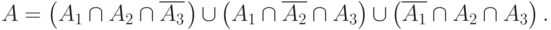 A=\left(A_1\cap A_2\cap \overline{A_3}\mspace{2mu}\right)\, \cup\,
\left(A_1 \cap  \overline{A_2}\cap A_3 \right)\, \cup\,
\left(\overline{A_1} \cap  A_2\cap A_3 \right).