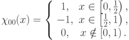 \chi_{00}(x) = \left\{ \begin{array}{cc}
1, & x \in \left[ 0, \frac{1}{2} \right), \\
-1, & x \in \left[ \frac{1}{2}, 1 \right), \\
0, & x \notin \left[ 0, 1 \right). \\
\end{array} \right.