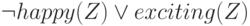 \neg happy(Z) \vee exciting(Z)