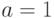 a=1