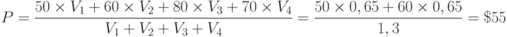 P = {{50 \times {V_1} + 60 \times {V_2} + 80 \times {V_3} + 70 \times {V_4}} \over {{V_1} + {V_2} + {V_3} + {V_4}}} = {{50 \times 0,65 + 60 \times 0,65} \over {1,3}} = \$ 55