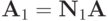 {\mathbf{A}}_1={\mathbf{N}}_1\mathbf{A}