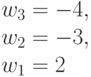 w_3 =-4,\\w_2=-3, \\ w_1= 2