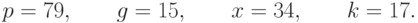 p=79,\qquad g=15,\qquad x=34,\qquad k=17.