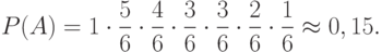 \[ P(A)= 1\cdot \frac 5 6 \cdot \frac 4 6 \cdot \frac 3 6 \cdot \frac 3 6  \cdot \frac 2 6 \cdot \frac 1 6 \approx 0,15.\]