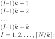 (I – 1) k+1
\\
(I – 1) k+2
\\
\dots 
\\
(I – 1) k+k
\\
I = 1, 2, \dots , \lceil N/k\rceil ;