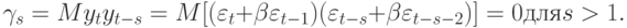 \gamma_{s} = My_{t}y_{t-s} = M[(\varepsilon _{t} + \beta \varepsilon _{t-1})(\varepsilon _{t-s} + \beta \varepsilon _{t-s-2})] = 0 для s > 1.