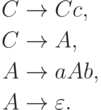 \begin{align*}
C \; & {\to} \; C c , \\
C \; & {\to} \; A , \\
A \; & {\to} \; a A b , \\
A \; & {\to} \; \varepsilon .
\end{align*}