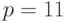 p =11