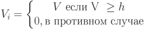 V_i = \left \{ \begin{matrix}
 V \text{ если V } \geq h\\ 
 0, \text{в противном случае}
\end{matrix} \right.