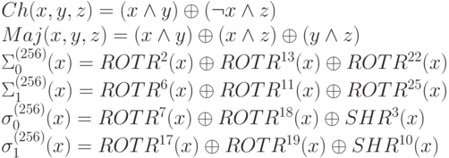 Ch (x, y, z) = (x \wedge  y) \oplus  (\neg x \wedge  z)
\\
Maj (x, y, z) = (x \wedge  y) \oplus  (x \wedge  z) \oplus  (y \wedge  z)
\\
\Sigma_{0}^{(256)} (x) = ROTR^{2} (x) \oplus  ROTR^{13} (x) \oplus  ROTR^{22} (x)
\\
\Sigma_{1}^{(256)} (x) = ROTR^{6} (x) \oplus  ROTR^{11} (x) \oplus  ROTR^{25} (x)
\\ 
\sigma_{0}^{(256)} (x) = ROTR^{7} (x) \oplus  ROTR^{18} (x) \oplus  SHR^{3} (x)
\\
\sigma_{1}^{(256)} (x) = ROTR^{17} (x) \oplus  ROTR^{19} (x) \oplus  SHR^{10} (x)