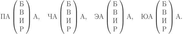 
    \text{ПА}\left(\begin{array}{c}\text{Б}\\\text{В}\\\text{И}\\\text{Р}\end{array}\right)\text{A}, \quad
    \text{ЧА}\left(\begin{array}{c}\text{Б}\\\text{В}\\\text{И}\\\text{Р}\end{array}\right)\text{A}, \quad
    \text{ЭА}\left(\begin{array}{c}\text{Б}\\\text{В}\\\text{И}\\\text{Р}\end{array}\right)\text{A}, \quad
    \text{ЮА}\left(\begin{array}{c}\text{Б}\\\text{В}\\\text{И}\\\text{Р}\end{array}\right)\text{A}.
    