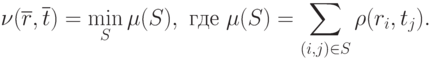 \nu(\overline{r},\overline{t})=\min_S\mu(S), \text{ где } \mu(S)=\sum_{(i,j)\in S} \rho(r_i,t_j).